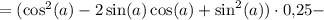 = (\cos^2(a) - 2\sin(a)\cos(a) + \sin^2(a))\cdot 0{,}25 -