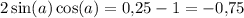 2\sin(a)\cos(a) = 0{,}25 - 1 = -0{,}75