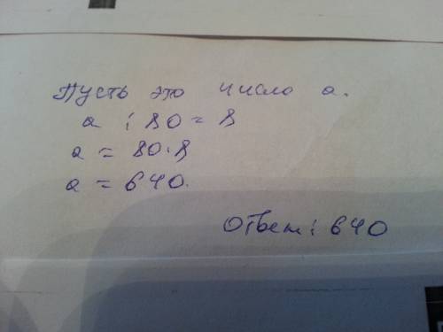 Какое число нужно уменьшить время 80 раз чтобы получить 8?