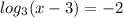 log _{3} (x-3)=-2