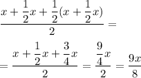 \dfrac{x+ \dfrac{1}{2}x+ \dfrac{1}{2}(x+ \dfrac{1}{2}x)}{2} = \\ \\ = \dfrac{x+ \dfrac{1}{2}x+ \dfrac{3}{4}x }{2}= \dfrac{ \dfrac{9}{4}x }{2}= \dfrac{9x}{8}