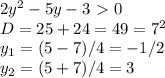 2y^2-5y-3\ \textgreater \ 0 \\ D=25+24=49=7^2 \\ y_1=(5-7)/4=-1/2 \\ y_2=(5+7)/4=3