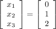 \left[\begin{array}{c}x_1\\x_2\\x_3\end{array}\right] = \left[\begin{array}{c}0\\1\\2\end{array}\right]