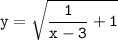 \tt \displaystyle y=\sqrt{\frac1{x-3} +1} \vprosto \5 \3 \munemgu