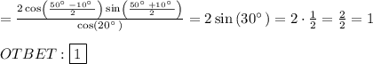 =\frac{2\cos \left(\frac{50^{\circ \:}-10^{\circ \:}}{2}\right)\sin \left(\frac{50^{\circ \:}+10^{\circ \:}}{2}\right)}{\cos \left(20^{\circ \:}\right)}=2\sin \left(30^{\circ \:}\right)=2\cdot \frac{1}{2}=\frac{2}{2}=1 \\ \\ OTBET: \boxed{1}