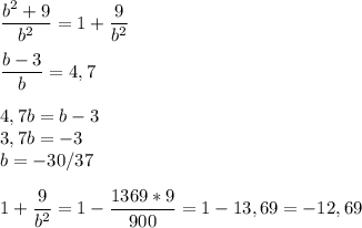 \displaystyle \frac{b^{2}+9}{b^{2}}=1+ \frac{9}{b^{2}} \\ \\ \frac{b-3}{b}=4,7 \\ \\ 4,7b=b-3 \\ 3,7b=-3 \\ b=-30/37 \\ \\ 1+ \frac{9}{b^{2}}=1- \frac{1369*9}{900}=1-13,69 = -12,69