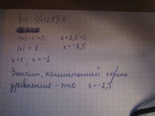 Іть будь ласка треба знайти найменший корінь рівняння: (|х|-1)(х+2,5)=0