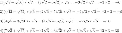 1) ( \sqrt{8}- \sqrt{50} )* \sqrt{2}= ( 2\sqrt{2}- 5\sqrt{2} )* \sqrt{2}= -3 \sqrt{2}* \sqrt{2}=-3*2=-6\\\\2) ( \sqrt{12}- \sqrt{75} )* \sqrt{3}= ( 2\sqrt{3}- 5\sqrt{3} )* \sqrt{3}=-3 \sqrt{3}* \sqrt{3}=-3*3=-9 \\\\3)(4 \sqrt{5}-3 \sqrt{20} )* \sqrt{5}= (4 \sqrt{5}-6\sqrt{5} )* \sqrt{5}=-2 \sqrt{5}* \sqrt{5}=-10 \\\\ 4)(7 \sqrt{3}+ \sqrt{27} )* \sqrt{3} =(7 \sqrt{3}+ 3\sqrt{3} )* \sqrt{3} =10 \sqrt{3}* \sqrt{3}=10*3=30