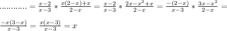 ............=\frac{x-2}{x-3} * \frac{x(2-x)+x}{2-x}= \frac{x-2}{x-3} * \frac{2x- x^{2} +x}{2-x} = \frac{-(2-x)}{x-3} * \frac{3x- x^{2} }{2-x}= \\ \\ \frac{-x(3-x)}{x-3} = \frac{x(x-3)}{x-3} =x