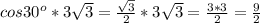 cos30^o * 3 \sqrt{3} = \frac{ \sqrt{3} }{2}* 3 \sqrt{3}= \frac{3*3}{2}=\frac{9}{2}