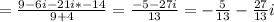 = \frac{9-6i-21i*-14}{9+4} = \frac{-5-27i}{13} =- \frac{5}{13} - \frac{27}{13}i