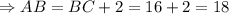 \Rightarrow AB=BC+2=16+2=18