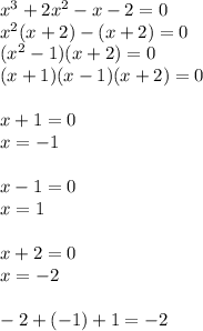 x^3+2x^2-x-2=0 \\ x^2(x+2)-(x+2)=0 \\ (x^2-1)(x+2)=0 \\ (x+1)(x-1)(x+2)=0 \\ \\ x+1=0 \\ x=-1 \\ \\ x-1=0 \\ x=1 \\ \\ x+2=0 \\ x=-2 \\ \\ -2+(-1)+1=-2