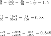 \frac{3}{2} =\frac{3*5}{2*5} = \frac{15}{10} = 1\frac{5}{10} =1,5 \\ \\ \\ \frac{19}{50}= \frac{19*2}{50*2}= \frac{38}{100} =0,38 \\ \\ \\ \frac{106}{125} =\frac{106*8}{125*8} = \frac{848}{1000} =0,848