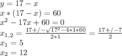 y=17-x \\ x*(17-x)=60 \\ x^{2} -17x+60=0 \\ x_{1,2} = \frac{17+/- \sqrt{17^{2}-4*1*60} }{2*1} = \frac{17+/-7}{2} \\ x_{1} =5 \\ x_{2} =12