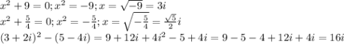 x^2+9=0;x^2=-9;x=\sqrt{-9}=3i\\x^2+\frac{5}{4}=0;x^2=-\frac{5}{4};x=\sqrt{-\frac{5}{4}}=\frac{\sqrt{5}}{2}i\\(3+2i)^2-(5-4i)=9+12i+4i^2-5+4i=9-5-4+12i+4i=16i