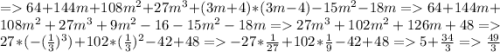 = 64+144m+108m^{2} +27m^{3}+(3m+4)*(3m-4)-15m^{2} -18m = 64+144m+108m^{2} +27m^{3}+9m^{2} -16 -15m^{2} -18m = 27m^{3} +102m^{2} +126m +48 = 27*(-(\frac{1}{3})^3)+102*(\frac{1}{3})^2 - 42 +48 = -27*\frac{1}{27} +102* \frac{1}{9} - 42 +48 = 5+\frac{34}{3} =\frac{49}{3}