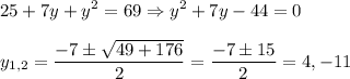 \displaystyle 25+7y+y^2=69 \Rightarrow y^2+7y-44=0\\\\y_{1,2}= \frac{-7\pm \sqrt{49+176} }{2} = \frac{-7\pm 15}{2} =4, -11