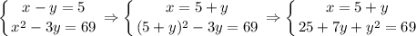 \displaystyle \left \{ {{x-y=5} \atop {x^2-3y=69}} \right. \Rightarrow \left \{ {{x=5+y} \atop {(5+y)^2-3y=69}} \right. \Rightarrow \left \{ {{x=5+y} \atop {25+7y+y^2=69}} \right.