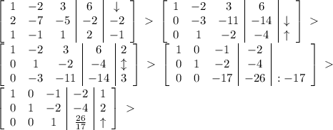 \left[\begin{array}{ccc|c|c}1&-2&3&6&\downarrow\\2&-7&-5&-2&-2\\1&-1&1&2&-1\end{array}\right]\ \textgreater \ \left[\begin{array}{ccc|c|c}1&-2&3&6&\\0&-3&-11&-14&\downarrow\\0&1&-2&-4&\uparrow\end{array}\right]\ \textgreater \ \\\left[\begin{array}{ccc|c|c}1&-2&3&6&2\\0&1&-2&-4&\updownarrow\\0&-3&-11&-14&3\end{array}\right]\ \textgreater \ \left[\begin{array}{ccc|c|c}1&0&-1&-2&\\0&1&-2&-4&\\0&0&-17&-26&:-17\end{array}\right]\ \textgreater \ \\\left[\begin{array}{ccc|c|c}1&0&-1&-2&1\\0&1&-2&-4&2\\0&0&1&\frac{26}{17}&\uparrow\end{array}\right]\ \textgreater \