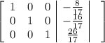 \left[\begin{array}{ccc|c|c}1&0&0&-\frac{8}{17}&\\0&1&0&-\frac{16}{17}&\\0&0&1&\frac{26}{17}&\end{array}\right]