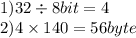 1)32 \div 8bit = 4 \\ 2)4 \times 140 = 56byte