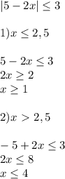 |5-2x| \leq 3 \\ \\ 1)x \leq 2,5 \\ \\ 5-2x \leq 3 \\ 2x \geq 2 \\ x \geq 1 \\ \\ 2)x\ \textgreater \ 2,5 \\ \\ -5+2x \leq 3 \\ 2x \leq 8 \\ x \leq 4