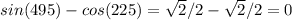 sin(495)-cos(225) = \sqrt{2}/2 - \sqrt{2}/2 = 0