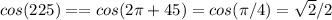 cos(225) == cos(2 \pi +45) = cos(\pi /4) = \sqrt{2} /2