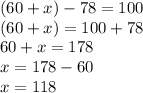 (60+x)-78=100 \\ (60+x)=100+78 \\ 60+x=178 \\ x=178-60 \\ x=118