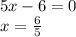 5x - 6 = 0 \\ x = \frac{6}{5}