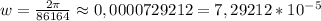 w= \frac{2\pi}{86164} \approx 0,0000729212=7,29212*10^{-5}