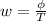 w= \frac{\phi}{T}