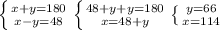 \left \{ {{x+y=180} \atop {x-y=48}} \right. \left \{ {{48+y+y=180} \atop {x=48+y}} \right. \left \{ {{y=66} \atop {x=114}} \right. &#10;