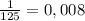 \frac{1}{125} = 0,008