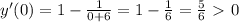 y'(0) = 1- \frac{1}{0+6} =1- \frac{1}{6} = \frac{5}{6} \ \textgreater \ 0