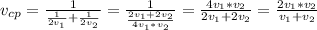 v_{cp}= \frac{1}{\frac{1}{2v_1}+\frac{1}{2v_2}} = \frac{1}{ \frac{2v_1+2v_2}{4v_{1}*v_{2}} } = \frac{4v_{1}*v_{2}}{2v_1+2v_2} = \frac{2v_{1}*v_{2}}{v_1+v_2}