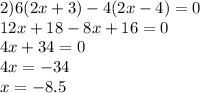 2) 6(2x+3)-4(2x-4)=0 \\ 12x+18-8x+16=0 \\ 4x+34 = 0 \\ 4x=-34 \\ x=-8.5