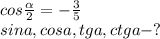 cos \frac{ \alpha }{2}= - \frac{3}{5} \\ sina,cosa,tga,ctga-?