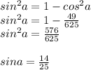 sin^2a=1-cos^2a \\ sin^2a=1- \frac{49}{625} \\ sin^2a= \frac{576}{625} \\ \\ sina= \frac{14}{25}