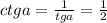 ctga= \frac{1}{tga}= \frac{1}{2}