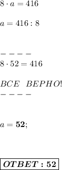 8\cdot a=416 \\\\\&#10;a = 416:8\\ \\ \\----\\ 8\cdot52=416 \\ \\ BCE \ \ BEPHO! \\ ----\\ \\ \\ &#10;a = \boldsymbol{52}; \\ \\ \\ \\ \boxed{ \boldsymbol{OTBET:52} }