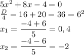 5x^2+8x-4=0 \\ \frac{D}{4}=16+20= 36=6^2 \\ x_1= \dfrac{-4+6}{5}=0,4 \\ x_2= \dfrac{-4-6}{5} =-2