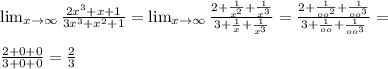 \lim_{x \to \infty} \frac{2 x^{3}+x+1 }{3 x^{3}+ x^{2} +1 } =\lim_{x \to \infty} \frac{2+ \frac{1}{ x^{2} } + \frac{1}{ x^{3}}}{3+ \frac{1}{x} + \frac{1}{ x^{3}}} =\frac{2+ \frac{1}{ oo^{2} } + \frac{1}{ oo^{3}}}{3+ \frac{1}{oo} + \frac{1}{ oo^{3}}} = \\ \\ \frac{2+0+0}{3+0+0} = \frac{2}{3}