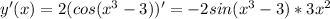 y'(x) = 2(cos(x^3 -3))'=-2sin(x^3-3)*3x^2