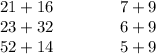 \begin{matrix}\begin{matrix}21+16\\23+32\\52+14\end{matrix}&\qquad &\begin{matrix}7+9\\6+9\\5+9\end{matrix}\end{matrix}