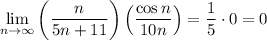 \displaystyle \lim_{n \to \infty}\left( \frac{n}{5n+11}\right) \left( \frac{\cos n}{10n} \right) = \frac{1}{5} \cdot 0=0