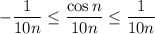 \displaystyle - \frac{1}{10n} \leq \frac{\cos n}{10n} \leq \frac{1}{10n}