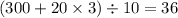 (300 + 20 \times 3) \div 10 = 36