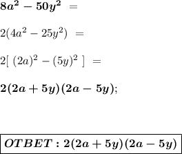 \boldsymbol{8a^2-50y^2} \ =\\ \\ 2 (4a^2-25y^2) \ = \\ \\ 2[\ (2a)^2-(5y)^2\ ] \ = \\ \\ \boldsymbol{2 (2a+5y)(2a-5y)}}; \\ \\ \\ \\ \boxed{ \boldsymbol{OTBET:2(2a+5y)(2a-5y)} }